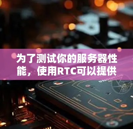 为了测试你的服务器性能,使用RTC可以提供带宽和响应时间的测试结果,帮助你优化服务器配置。以下是详细的步骤 为了测试你的服务器性能,使用RTC可以提供带宽和响应时间的测试结果,帮助你优化服务器配置。以下是详细的步骤