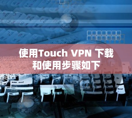使用Touch VPN 下载和使用步骤如下 使用Touch VPN 下载和使用步骤如下