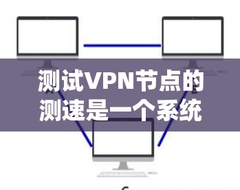 测试VPN节点的测速是一个系统工程,涉及多个步骤,以下是一个结构化的指南,帮助您高效完成测试 测试VPN节点的测速是一个系统工程,涉及多个步骤,以下是一个结构化的指南,帮助您高效完成测试