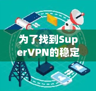 为了找到SuperVPN的稳定梯子版本,我会按照以下步骤进行分析 为了找到SuperVPN的稳定梯子版本,我会按照以下步骤进行分析