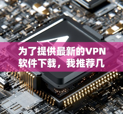 为了提供最新的VPN软件下载,我推荐几个主流的VPN平台,它们在安全性、功能性和用户体验上都有所优势。以下是几个推荐平台和下载链接 为了提供最新的VPN软件下载,我推荐几个主流的VPN平台,它们在安全性、功能性和用户体验上都有所优势。以下是几个推荐平台和下载链接