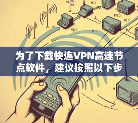 为了下载快连VPN高速节点软件,建议按照以下步骤进行 为了下载快连VPN高速节点软件,建议按照以下步骤进行