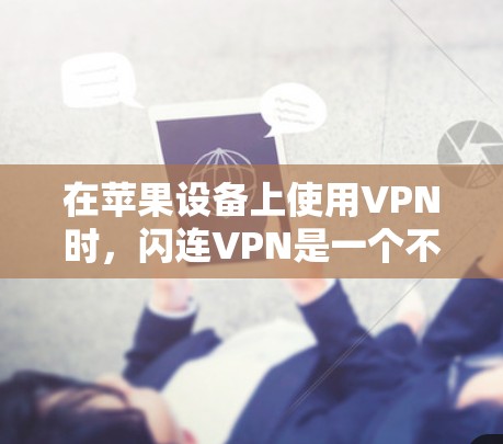 在苹果设备上使用VPN时,闪连VPN是一个不错的选择。以下是关于闪连VPN的详细信息,帮助你更好地选择适合自己的VPN工具 在苹果设备上使用VPN时,闪连VPN是一个不错的选择。以下是关于闪连VPN的详细信息,帮助你更好地选择适合自己的VPN工具