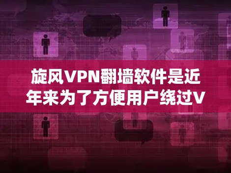 旋风VPN翻墙软件是近年来为了方便用户绕过VPN物理墙和过滤而开发的工具。它模拟了VPN的环境,提供访问网络资源、下载文件等功能,同时允许与目标网站进行通信。以下是对旋风VPN翻墙软件的详细分析 旋风VPN翻墙软件是近年来为了方便用户绕过VPN物理墙和过滤而开发的工具。它模拟了VPN的环境,提供访问网络资源、下载文件等功能,同时允许与目标网站进行通信。以下是对旋风VPN翻墙软件的详细分析