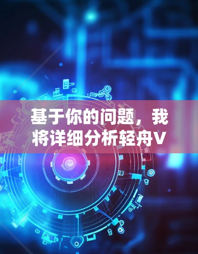 基于你的问题,我将详细分析轻舟VPN翻墙软件,并提供一个结构化的回答,帮助你做出最佳选择 基于你的问题,我将详细分析轻舟VPN翻墙软件,并提供一个结构化的回答,帮助你做出最佳选择