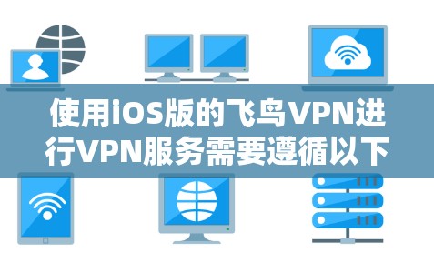使用iOS版的飞鸟VPN进行VPN服务需要遵循以下步骤 使用iOS版的飞鸟VPN进行VPN服务需要遵循以下步骤