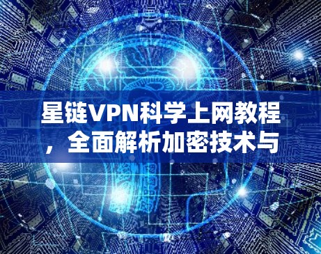 星链VPN科学上网教程,全面解析加密技术与安全技巧 星链VPN科学上网教程,全面解析加密技术与安全技巧