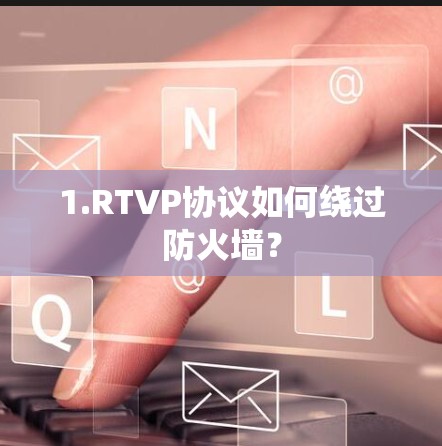 1.RTVP协议如何绕过防火墙? 1.RTVP协议如何绕过防火墙?