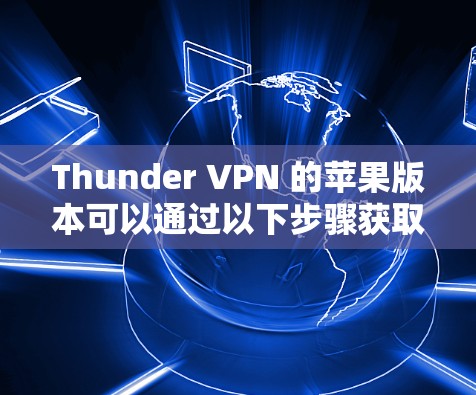 Thunder VPN 的苹果版本可以通过以下步骤获取