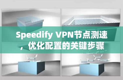 Speedify VPN节点测速,优化配置的关键步骤 Speedify VPN节点测速,优化配置的关键步骤