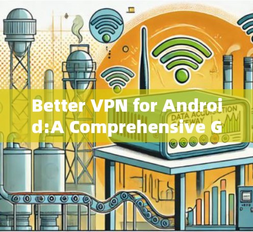 Better VPN for Android:A Comprehensive Guide to Stable and Secure Solutions