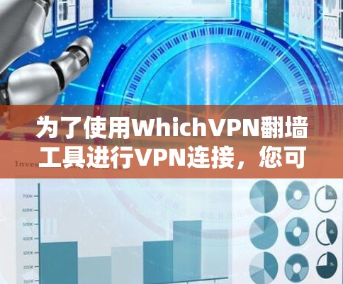 为了使用WhichVPN翻墙工具进行VPN连接,您可以按照以下步骤操作 为了使用WhichVPN翻墙工具进行VPN连接,您可以按照以下步骤操作