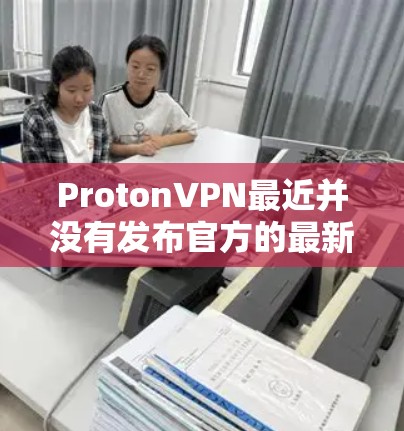 ProtonVPN最近并没有发布官方的最新版本,因为ProtonVPN已经被苹果限制使用,并且在最近的几周中,苹果对ProtonVPN的更新和限制有所调整 ProtonVPN最近并没有发布官方的最新版本,因为ProtonVPN已经被苹果限制使用,并且在最近的几周中,苹果对ProtonVPN的更新和限制有所调整