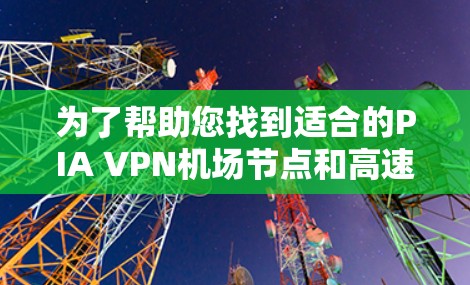 为了帮助您找到适合的PIA VPN机场节点和高速线路,以下是整理后的信息 为了帮助您找到适合的PIA VPN机场节点和高速线路,以下是整理后的信息