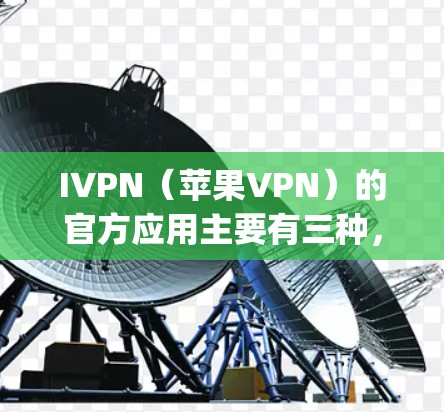 IVPN(苹果VPN)的官方应用主要有三种,App Bridge、Dagstuhl和Proton VPN。以下是详细介绍 IVPN(苹果VPN)的官方应用主要有三种,App Bridge、Dagstuhl和Proton VPN。以下是详细介绍