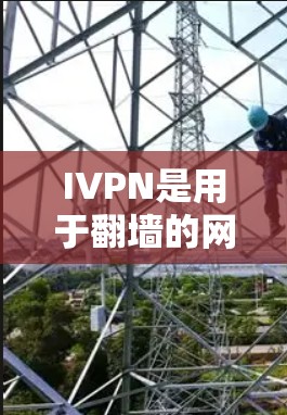 IVPN是用于翻墙的网络工具,旨在将网页从一个网站复制到另一个网站。以下是对IVPN的详细分析 IVPN是用于翻墙的网络工具,旨在将网页从一个网站复制到另一个网站。以下是对IVPN的详细分析