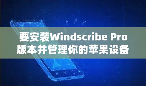 要安装Windscribe Pro版本并管理你的苹果设备,可以按照以下步骤操作 要安装Windscribe Pro版本并管理你的苹果设备,可以按照以下步骤操作
