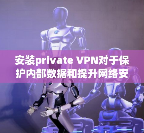 安装private VPN对于保护内部数据和提升网络安全性非常有帮助。以下是一步步的指南，帮助你成功安装并使用private VPN