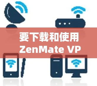 要下载和使用 ZenMate VPN电脑版,可以按照以下步骤操作 要下载和使用 ZenMate VPN电脑版,可以按照以下步骤操作