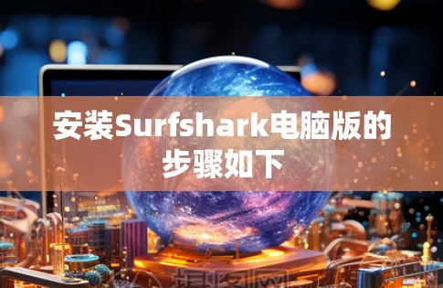 安装Surfshark电脑版的步骤如下 安装Surfshark电脑版的步骤如下