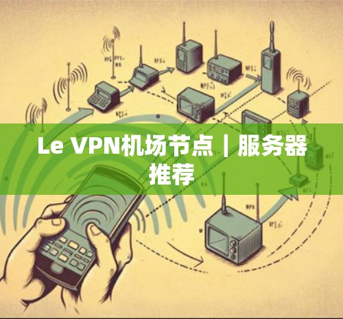 Le VPN机场节点|服务器推荐 Le VPN机场节点|服务器推荐