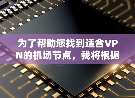为了帮助您找到适合VPN的机场节点,我将根据主要功能和地理位置,为您提供推荐。以下是一些关键点和推荐 为了帮助您找到适合VPN的机场节点,我将根据主要功能和地理位置,为您提供推荐。以下是一些关键点和推荐