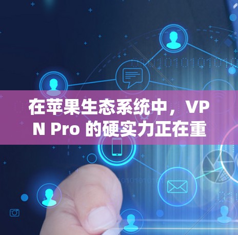 在苹果生态系统中,VPN Pro 的硬实力正在重塑移动应用生态 在苹果生态系统中,VPN Pro 的硬实力正在重塑移动应用生态