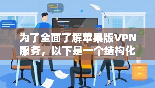 为了全面了解苹果版VPN服务,以下是一个结构化的总结 为了全面了解苹果版VPN服务,以下是一个结构化的总结