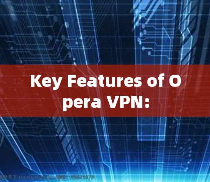 Key Features of Opera VPN: Key Features of Opera VPN: