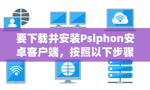 要下载并安装Psiphon安卓客户端,按照以下步骤操作 要下载并安装Psiphon安卓客户端,按照以下步骤操作