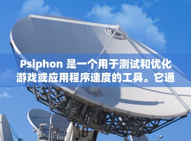 Psiphon 是一个用于测试和优化游戏或应用程序速度的工具。它通常用于游戏开发、Web开发、网络测试等领域。以下是一些关于 Psiphon 速度测试的常见问题及其解决方案 Psiphon 是一个用于测试和优化游戏或应用程序速度的工具。它通常用于游戏开发、Web开发、网络测试等领域。以下是一些关于 Psiphon 速度测试的常见问题及其解决方案
