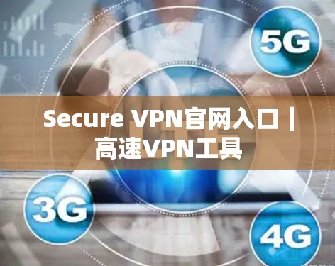 Secure VPN官网入口|高速VPN工具 Secure VPN官网入口|高速VPN工具