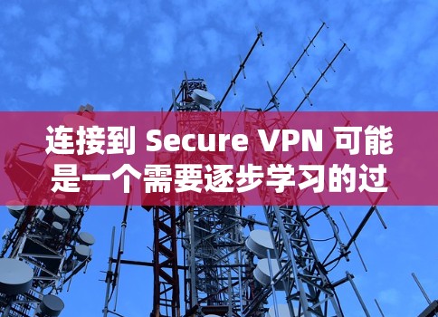 连接到 Secure VPN 可能是一个需要逐步学习的过程。以下是一个详细的步骤指南,帮助您逐步连接到 Secure VPN 并安全访问网络 连接到 Secure VPN 可能是一个需要逐步学习的过程。以下是一个详细的步骤指南,帮助您逐步连接到 Secure VPN 并安全访问网络
