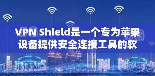 VPN Shield是一个专为苹果设备提供安全连接工具的软件,旨在保护用户在使用苹果设备时的安全性。以下是关于VPN Shield的详细说明 VPN Shield是一个专为苹果设备提供安全连接工具的软件,旨在保护用户在使用苹果设备时的安全性。以下是关于VPN Shield的详细说明