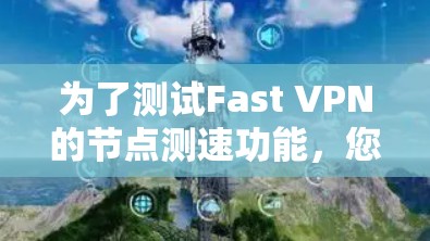 为了测试Fast VPN的节点测速功能，您可以按照以下步骤进行