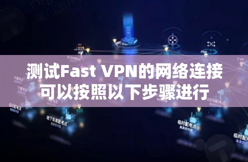 测试Fast VPN的网络连接可以按照以下步骤进行