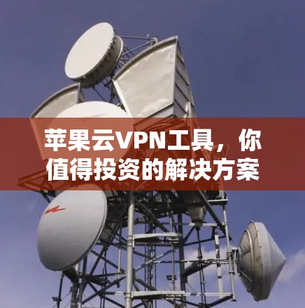 苹果云VPN工具,你值得投资的解决方案 苹果云VPN工具,你值得投资的解决方案