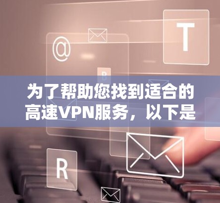 为了帮助您找到适合的高速VPN服务,以下是详细的步骤指南 为了帮助您找到适合的高速VPN服务,以下是详细的步骤指南