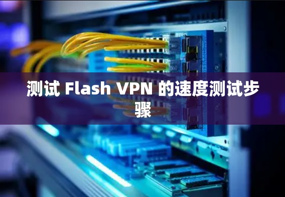 测试 Flash VPN 的速度测试步骤 测试 Flash VPN 的速度测试步骤