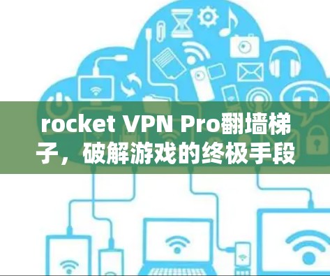 rocket VPN Pro翻墙梯子,破解游戏的终极手段? rocket VPN Pro翻墙梯子,破解游戏的终极手段?