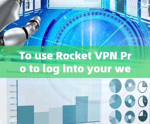 To use Rocket VPN Pro to log into your website,follow these organized steps: To use Rocket VPN Pro to log into your website,follow these organized steps: