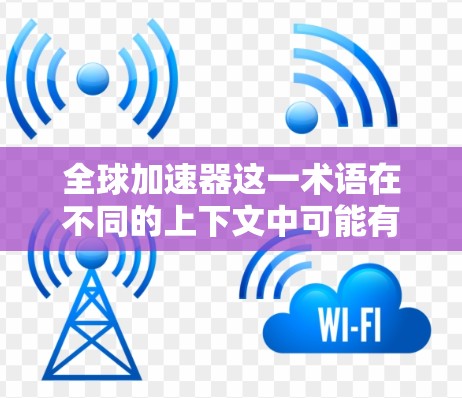 全球加速器这一术语在不同的上下文中可能有不同的含义。以下是几种可能的解释 全球加速器这一术语在不同的上下文中可能有不同的含义。以下是几种可能的解释