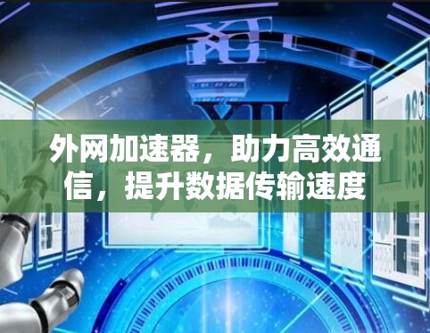 外网加速器，助力高效通信，提升数据传输速度