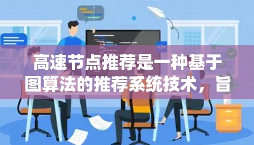 高速节点推荐是一种基于图算法的推荐系统技术,旨在推荐那些连接多个其他节点的节点,从而提高互动和用户参与度。以下是关于高速节点推荐的详细分析 高速节点推荐是一种基于图算法的推荐系统技术,旨在推荐那些连接多个其他节点的节点,从而提高互动和用户参与度。以下是关于高速节点推荐的详细分析