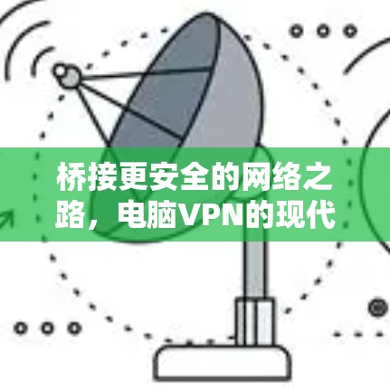 桥接更安全的网络之路,电脑VPN的现代应用与未来展望 桥接更安全的网络之路,电脑VPN的现代应用与未来展望