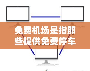 免费机场是指那些提供免费停车、餐饮、娱乐等服务的机场。这些机场通常会根据实际情况调整服务,以满足游客的便利需求。以下是一些常见的免费机场服务 免费机场是指那些提供免费停车、餐饮、娱乐等服务的机场。这些机场通常会根据实际情况调整服务,以满足游客的便利需求。以下是一些常见的免费机场服务