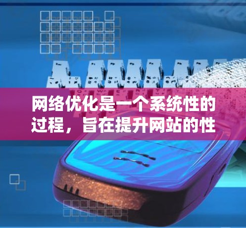 网络优化是一个系统性的过程，旨在提升网站的性能和用户体验。以下是网络优化的步骤和关键点