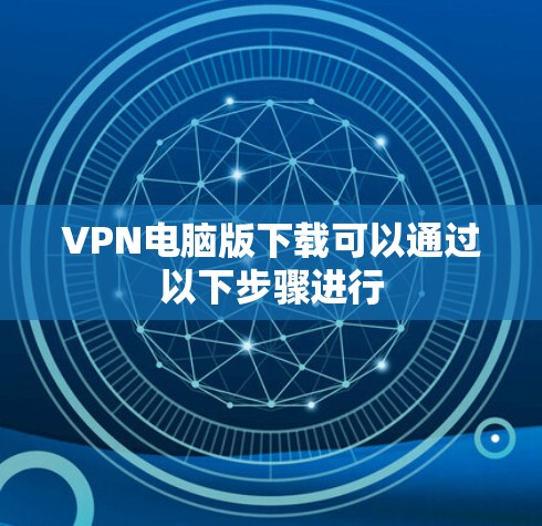 VPN电脑版下载可以通过以下步骤进行 VPN电脑版下载可以通过以下步骤进行