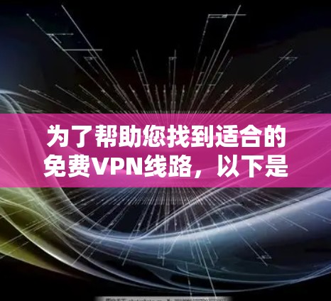 为了帮助您找到适合的免费VPN线路,以下是一些推荐的平台及其特点,供您参考 为了帮助您找到适合的免费VPN线路,以下是一些推荐的平台及其特点,供您参考
