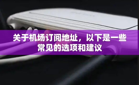 关于机场订阅地址,以下是一些常见的选项和建议 关于机场订阅地址,以下是一些常见的选项和建议